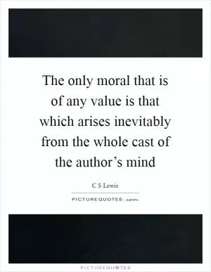 The only moral that is of any value is that which arises inevitably from the whole cast of the author’s mind Picture Quote #1
