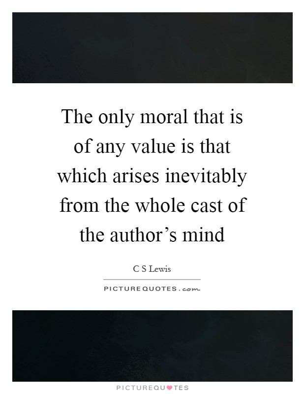 The only moral that is of any value is that which arises inevitably from the whole cast of the author's mind Picture Quote #1