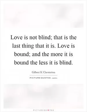Love is not blind; that is the last thing that it is. Love is bound; and the more it is bound the less it is blind Picture Quote #1