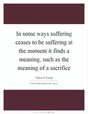 In some ways suffering ceases to be suffering at the moment it finds a meaning, such as the meaning of a sacrifice Picture Quote #1