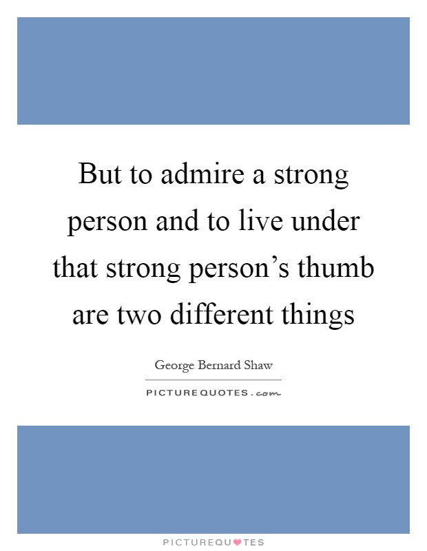 But to admire a strong person and to live under that strong person's thumb are two different things Picture Quote #1