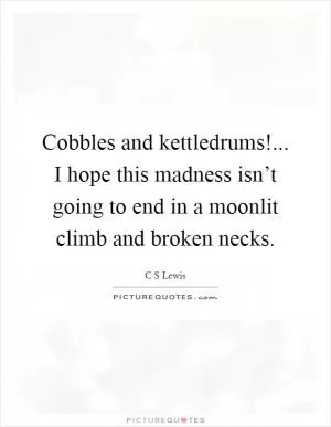 Cobbles and kettledrums!... I hope this madness isn’t going to end in a moonlit climb and broken necks Picture Quote #1