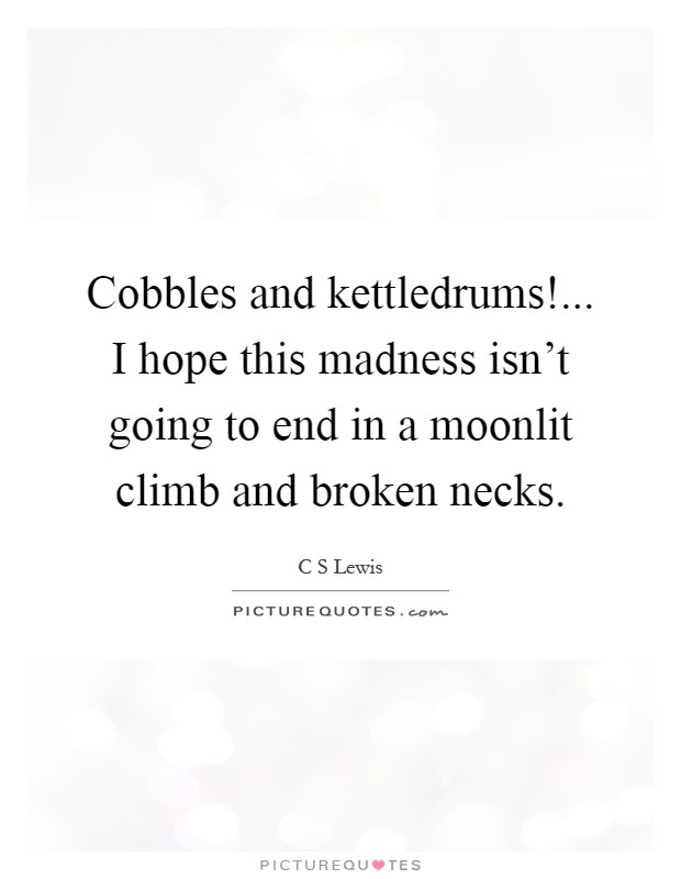 Cobbles and kettledrums!... I hope this madness isn't going to end in a moonlit climb and broken necks Picture Quote #1