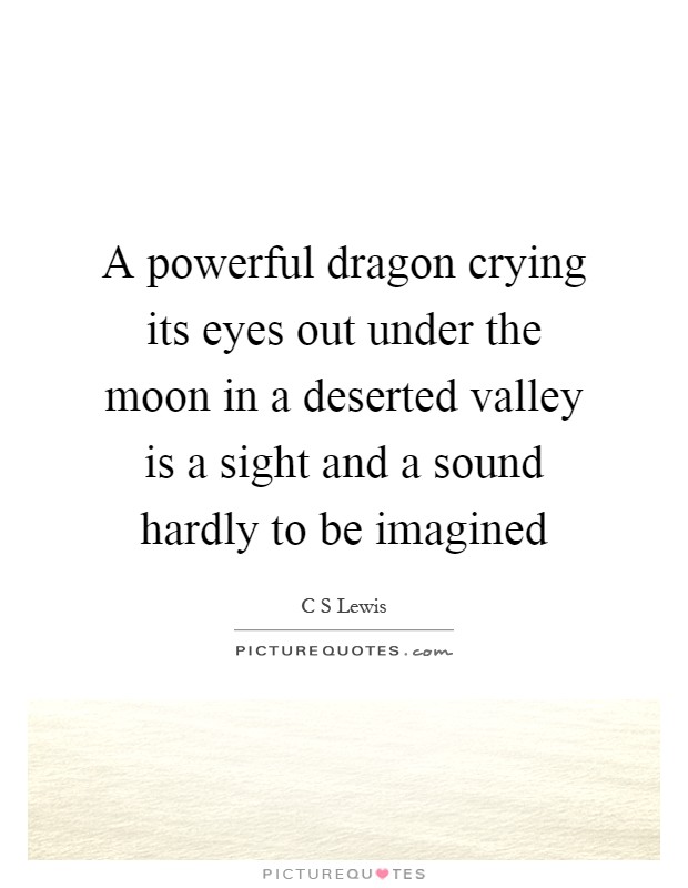 A powerful dragon crying its eyes out under the moon in a deserted valley is a sight and a sound hardly to be imagined Picture Quote #1