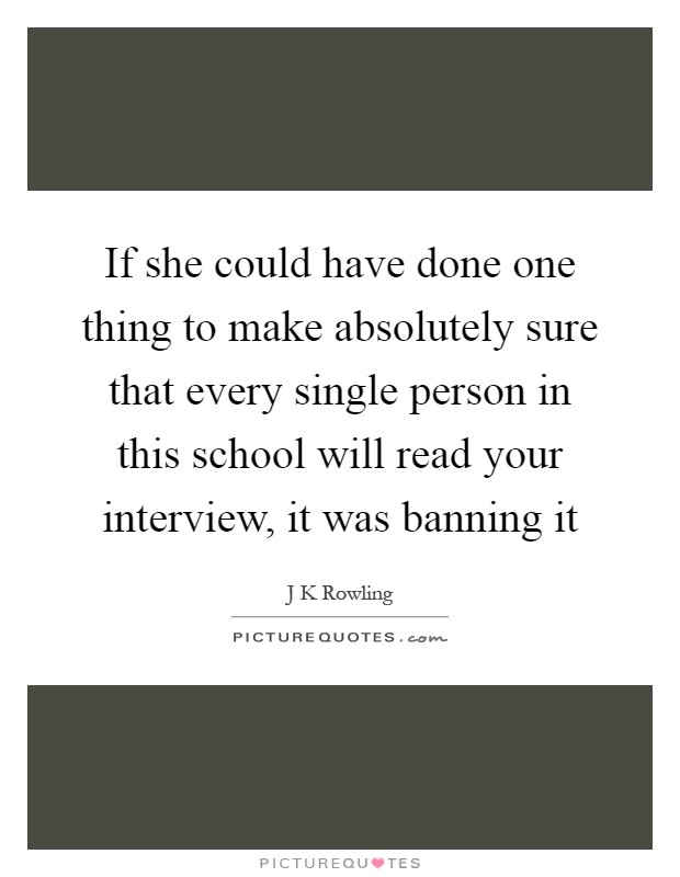 If she could have done one thing to make absolutely sure that every single person in this school will read your interview, it was banning it Picture Quote #1