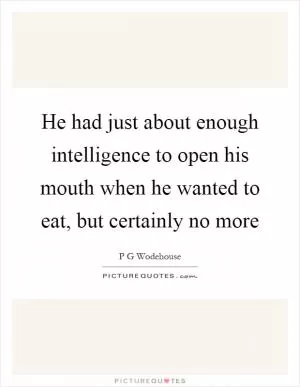 He had just about enough intelligence to open his mouth when he wanted to eat, but certainly no more Picture Quote #1
