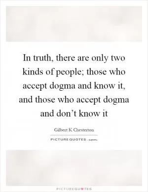 In truth, there are only two kinds of people; those who accept dogma and know it, and those who accept dogma and don’t know it Picture Quote #1