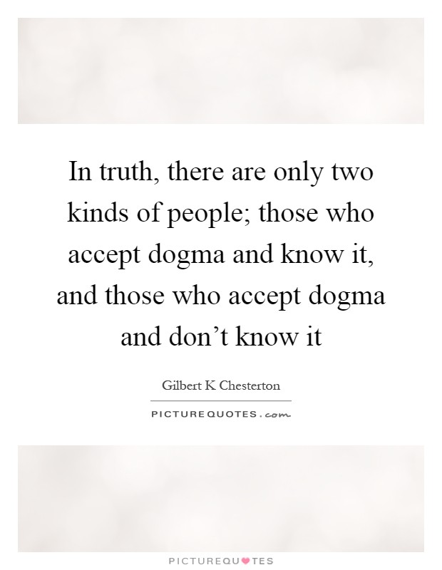 In truth, there are only two kinds of people; those who accept dogma and know it, and those who accept dogma and don't know it Picture Quote #1
