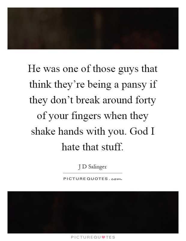 He was one of those guys that think they're being a pansy if they don't break around forty of your fingers when they shake hands with you. God I hate that stuff Picture Quote #1