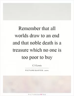 Remember that all worlds draw to an end and that noble death is a treasure which no one is too poor to buy Picture Quote #1