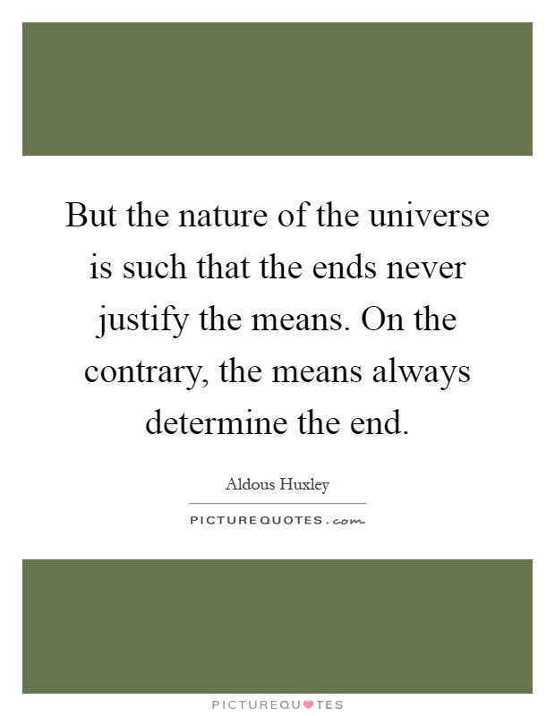 But the nature of the universe is such that the ends never justify the means. On the contrary, the means always determine the end Picture Quote #1