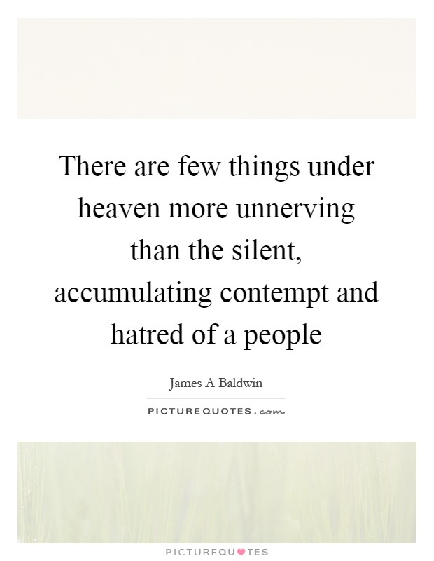 There are few things under heaven more unnerving than the silent, accumulating contempt and hatred of a people Picture Quote #1