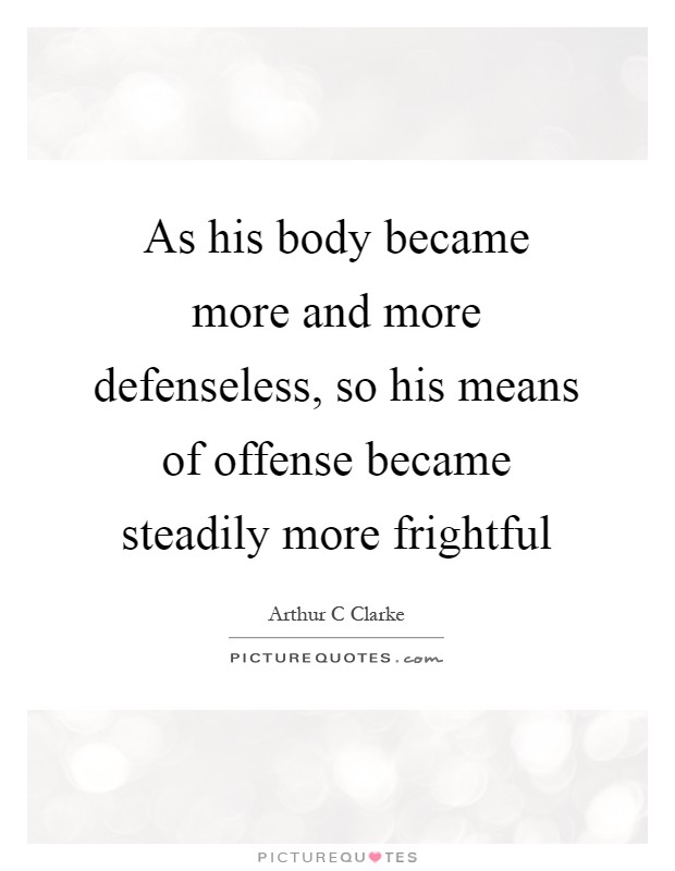 As his body became more and more defenseless, so his means of offense became steadily more frightful Picture Quote #1