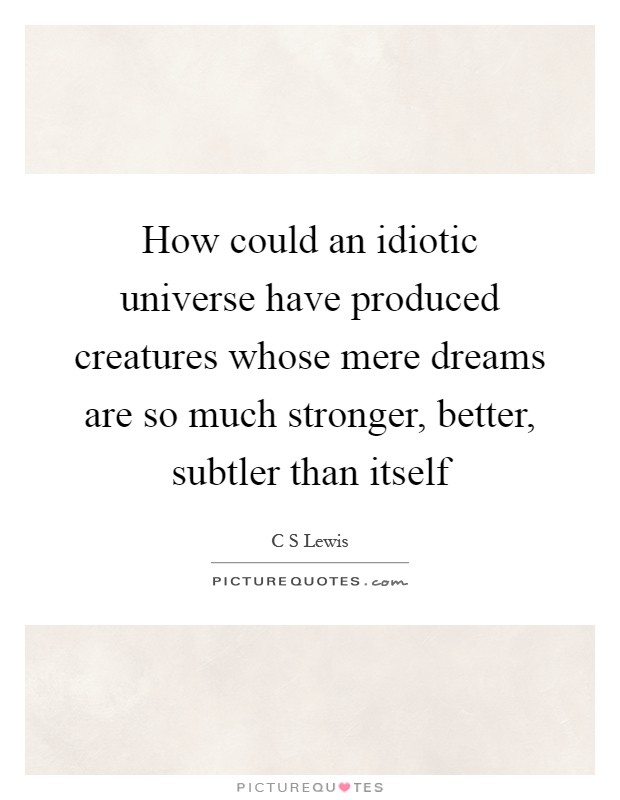 How could an idiotic universe have produced creatures whose mere dreams are so much stronger, better, subtler than itself Picture Quote #1