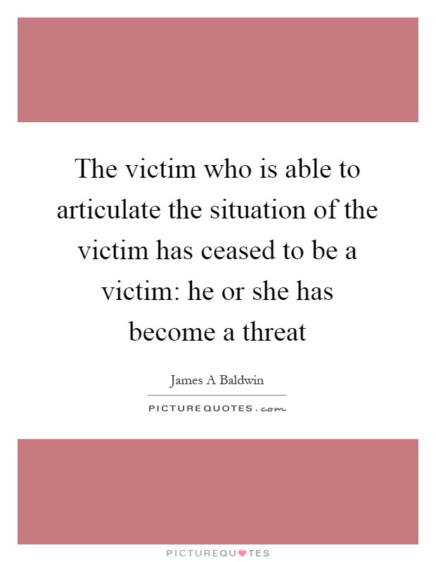 The victim who is able to articulate the situation of the victim has ceased to be a victim: he or she has become a threat Picture Quote #1