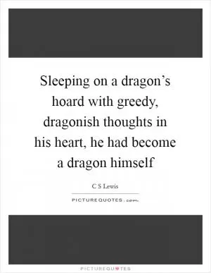 Sleeping on a dragon’s hoard with greedy, dragonish thoughts in his heart, he had become a dragon himself Picture Quote #1