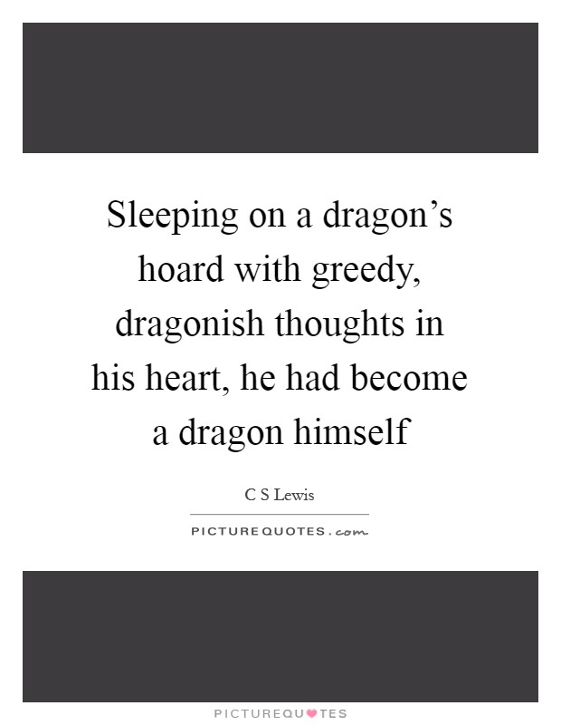 Sleeping on a dragon's hoard with greedy, dragonish thoughts in his heart, he had become a dragon himself Picture Quote #1