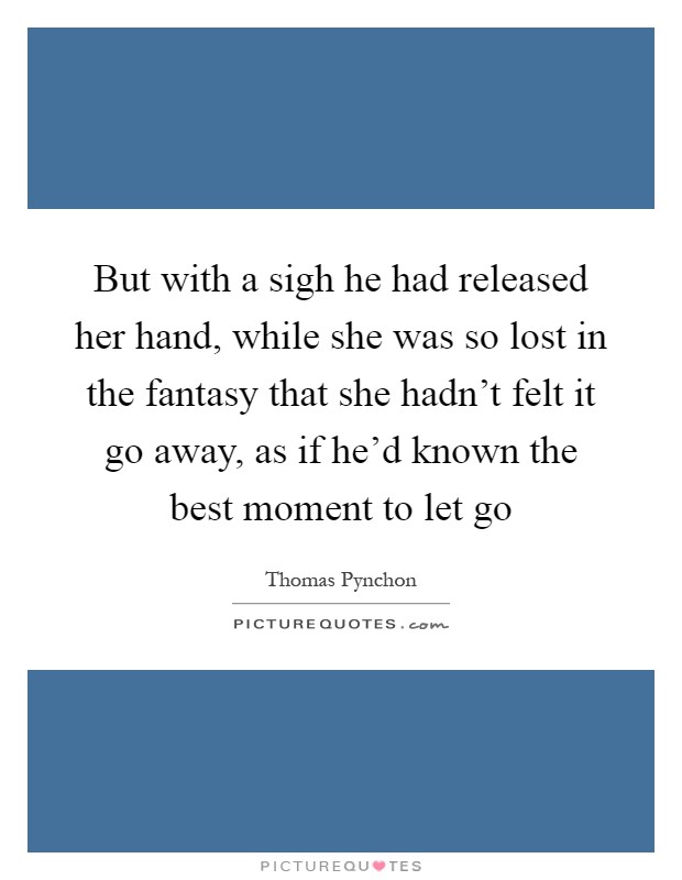 But with a sigh he had released her hand, while she was so lost in the fantasy that she hadn't felt it go away, as if he'd known the best moment to let go Picture Quote #1