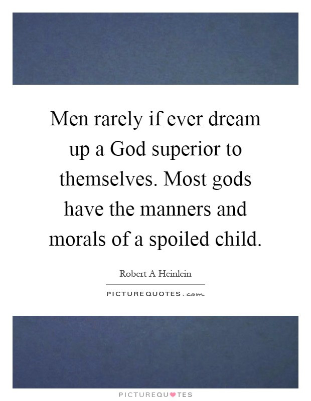 Men rarely if ever dream up a God superior to themselves. Most gods have the manners and morals of a spoiled child Picture Quote #1