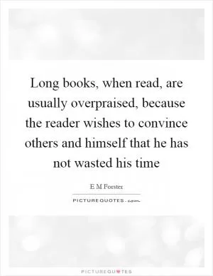 Long books, when read, are usually overpraised, because the reader wishes to convince others and himself that he has not wasted his time Picture Quote #1