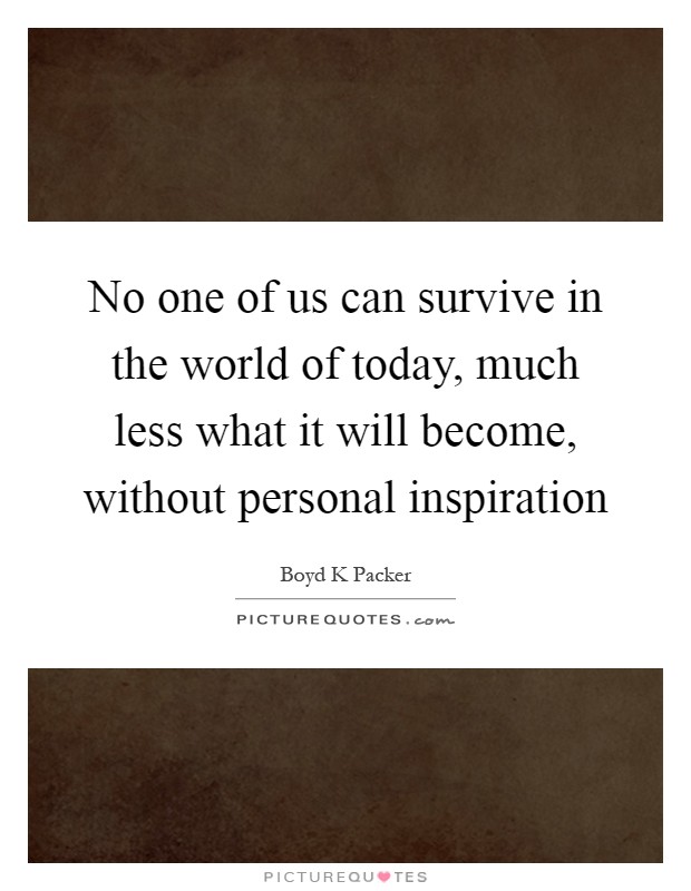 No one of us can survive in the world of today, much less what it will become, without personal inspiration Picture Quote #1
