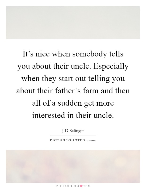 It's nice when somebody tells you about their uncle. Especially when they start out telling you about their father's farm and then all of a sudden get more interested in their uncle Picture Quote #1