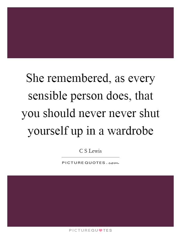 She remembered, as every sensible person does, that you should never never shut yourself up in a wardrobe Picture Quote #1