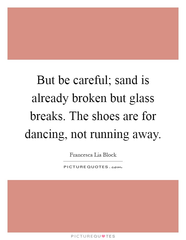 But be careful; sand is already broken but glass breaks. The shoes are for dancing, not running away Picture Quote #1