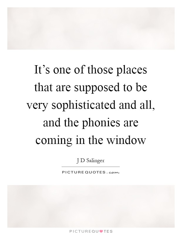 It's one of those places that are supposed to be very sophisticated and all, and the phonies are coming in the window Picture Quote #1