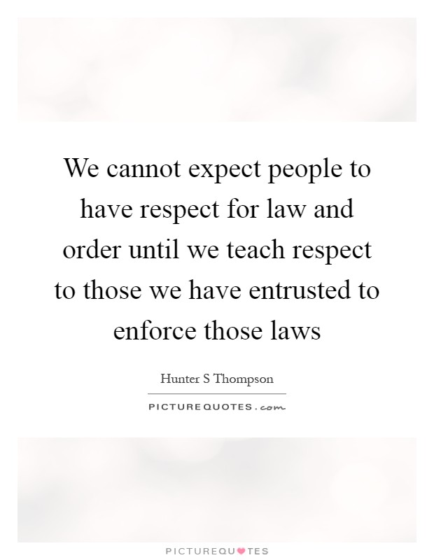 We cannot expect people to have respect for law and order until we teach respect to those we have entrusted to enforce those laws Picture Quote #1