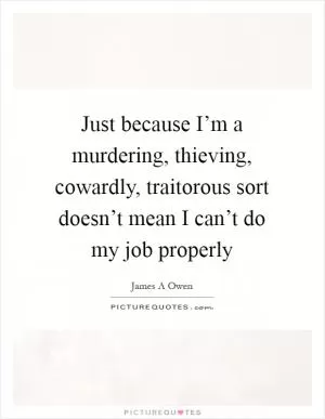 Just because I’m a murdering, thieving, cowardly, traitorous sort doesn’t mean I can’t do my job properly Picture Quote #1