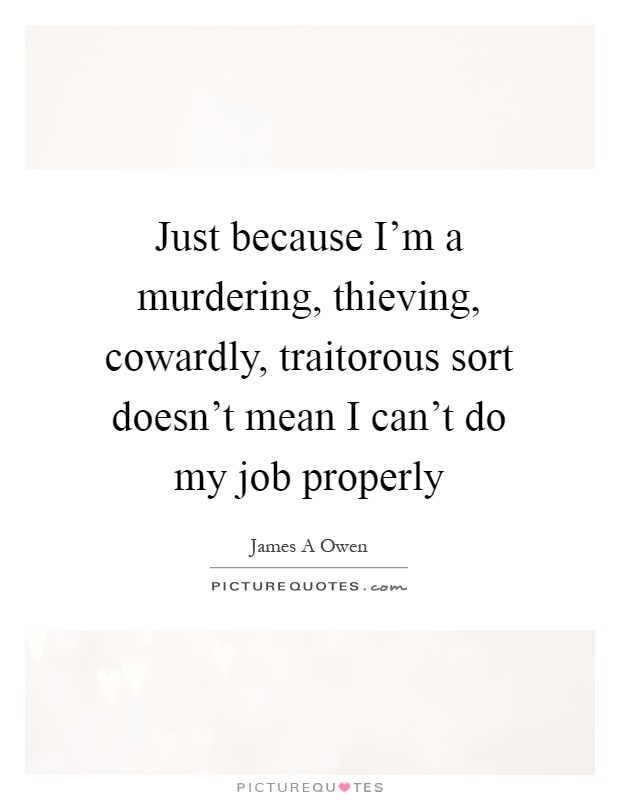 Just because I'm a murdering, thieving, cowardly, traitorous sort doesn't mean I can't do my job properly Picture Quote #1