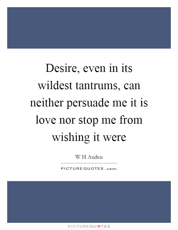 Desire, even in its wildest tantrums, can neither persuade me it is love nor stop me from wishing it were Picture Quote #1