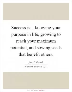 Success is... knowing your purpose in life, growing to reach your maximum potential, and sowing seeds that benefit others Picture Quote #1