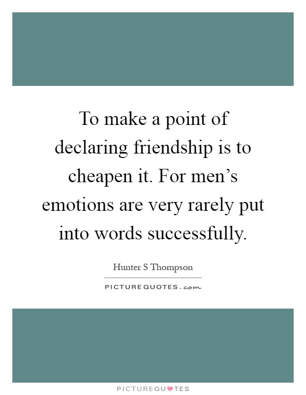 To make a point of declaring friendship is to cheapen it. For men's emotions are very rarely put into words successfully Picture Quote #1