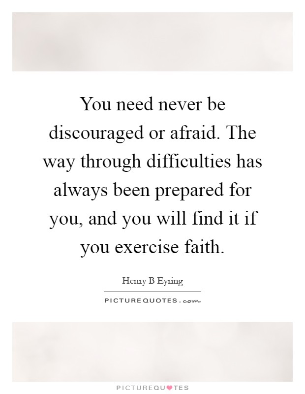 You need never be discouraged or afraid. The way through difficulties has always been prepared for you, and you will find it if you exercise faith Picture Quote #1