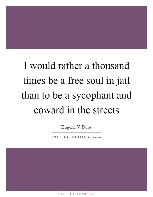 I would rather a thousand times be a free soul in jail than to be a sycophant and coward in the streets Picture Quote #1
