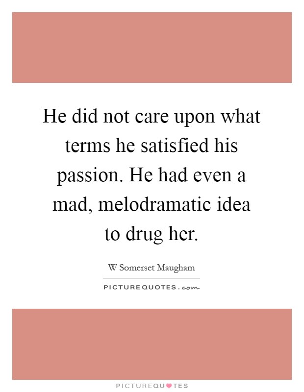 He did not care upon what terms he satisfied his passion. He had even a mad, melodramatic idea to drug her Picture Quote #1