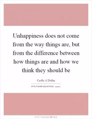 Unhappiness does not come from the way things are, but from the difference between how things are and how we think they should be Picture Quote #1