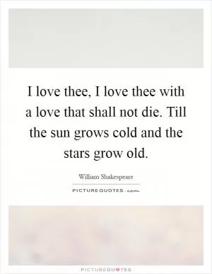 I love thee, I love thee with a love that shall not die. Till the sun grows cold and the stars grow old Picture Quote #1