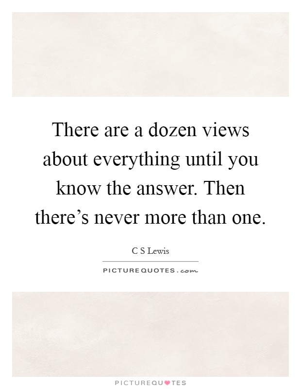 There are a dozen views about everything until you know the answer. Then there's never more than one Picture Quote #1