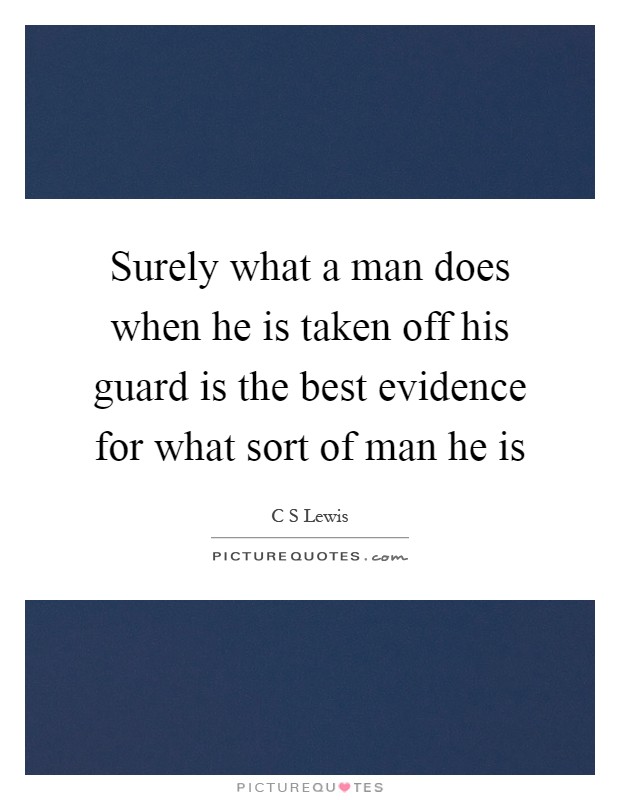 Surely what a man does when he is taken off his guard is the best evidence for what sort of man he is Picture Quote #1