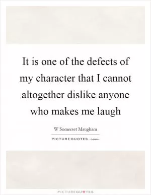 It is one of the defects of my character that I cannot altogether dislike anyone who makes me laugh Picture Quote #1