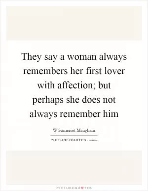 They say a woman always remembers her first lover with affection; but perhaps she does not always remember him Picture Quote #1