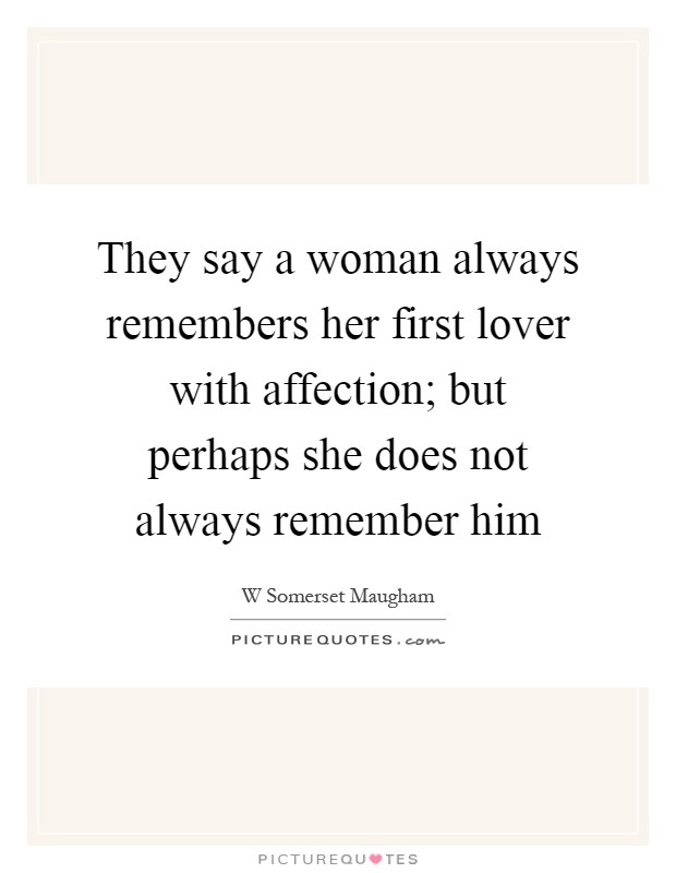They say a woman always remembers her first lover with affection; but perhaps she does not always remember him Picture Quote #1