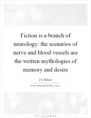 Fiction is a branch of neurology: the scenarios of nerve and blood vessels are the written mythologies of memory and desire Picture Quote #1