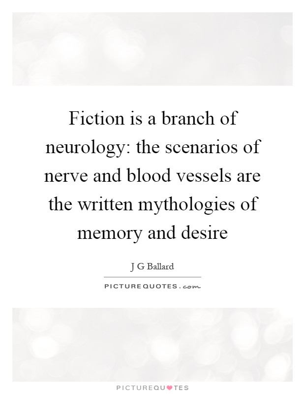 Fiction is a branch of neurology: the scenarios of nerve and blood vessels are the written mythologies of memory and desire Picture Quote #1