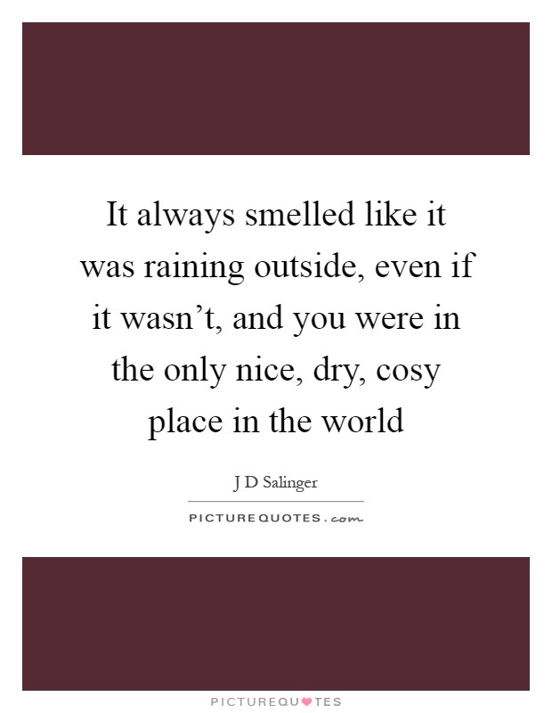 It always smelled like it was raining outside, even if it wasn't, and you were in the only nice, dry, cosy place in the world Picture Quote #1