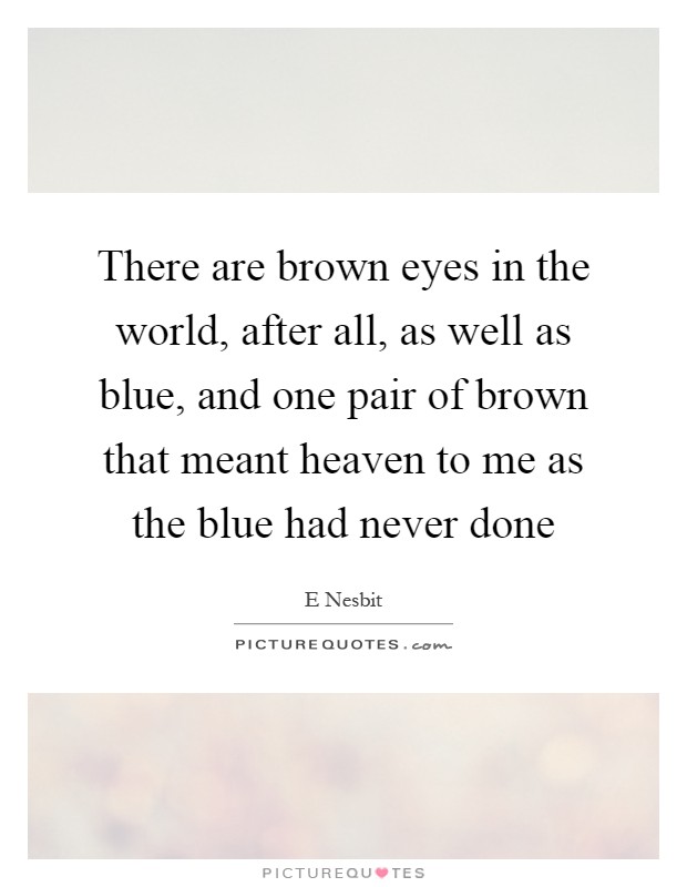 There are brown eyes in the world, after all, as well as blue, and one pair of brown that meant heaven to me as the blue had never done Picture Quote #1