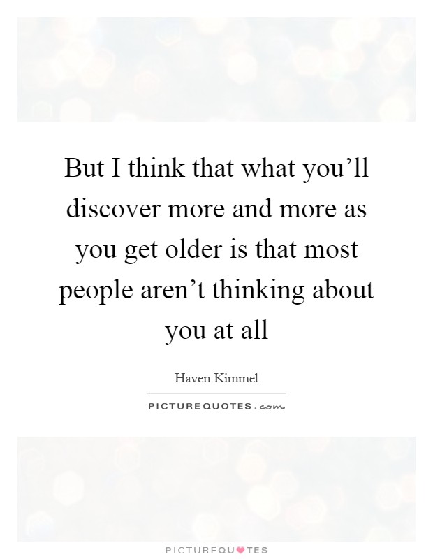 But I think that what you'll discover more and more as you get older is that most people aren't thinking about you at all Picture Quote #1
